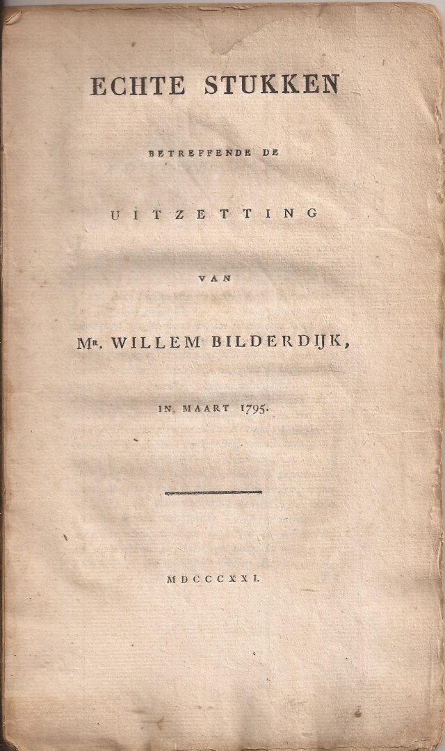 BILDERDIJK, Mr. WILLEM - Echte stukken betreffende de uitzetting van Mr. Willem Bilderdijk, in maart 1795.