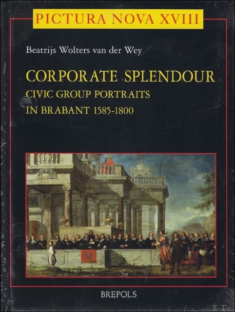 Wolters van der Wey - Corporate Splendour. A Typological, Iconographic and Social Approach to Civic Group Portraits in Brabant 1585-1800