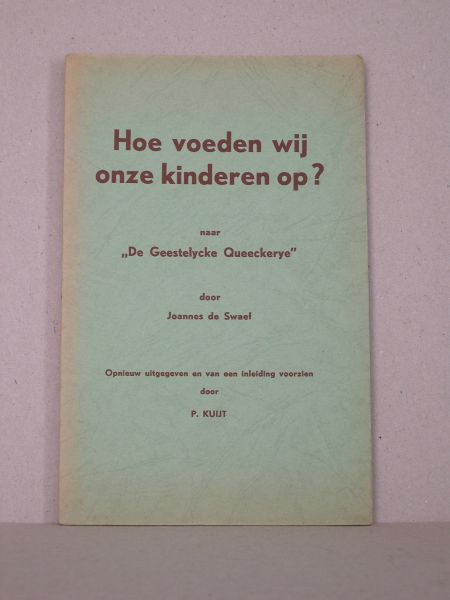 Swaef, J. de - Hoe voeden wij onze kinderen op? Naar "De Geestelycke Queeckerye" door Joannes de Swaef. Opnieuw uitgegeven en van een inleiding voorzien door P. Kuijt.