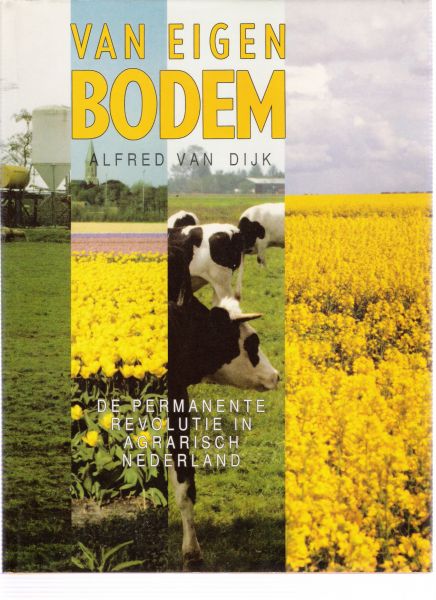 dijk, alfred van - van eigen bodem ( de permanente revolutie in agrarisch  nederland )