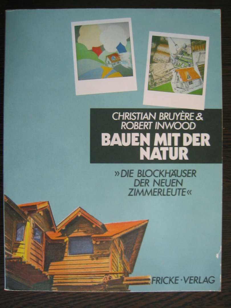 Christian Bruyere en Robert Inwood - Bauen mit der Natur - Die blockhauser der neuen zimmerleute