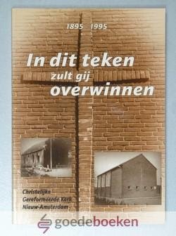 Laan - de Boer, G. van der - In dit teken zult gij overwinnen --- Moemnten uit de geschiedenis van de Christelijke Gereformeerde Kerk van Nieuw-Amsterdam 1895- 1995