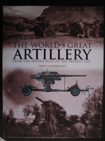 Halberstadt, Hans - The world's great Artillery, from the middle ages to the present day