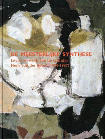 Feico Hoekstra, (samenst.) - De meesterlijke synthese. Leven en werk van de schilder Hens van der Spoel (1904-1987)