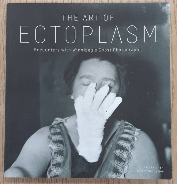 KESHAVJEE, SERENA. - Art of Ectoplasm, Encounters With Winnipeg's Ghost Photographs
