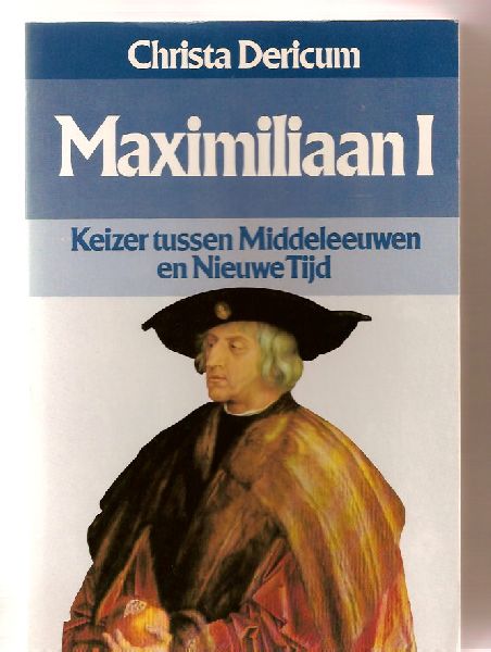 Christa Dericum - Maximiliaan I. Keizer tussen Middeleeuwen en Nieuwe Tijd.