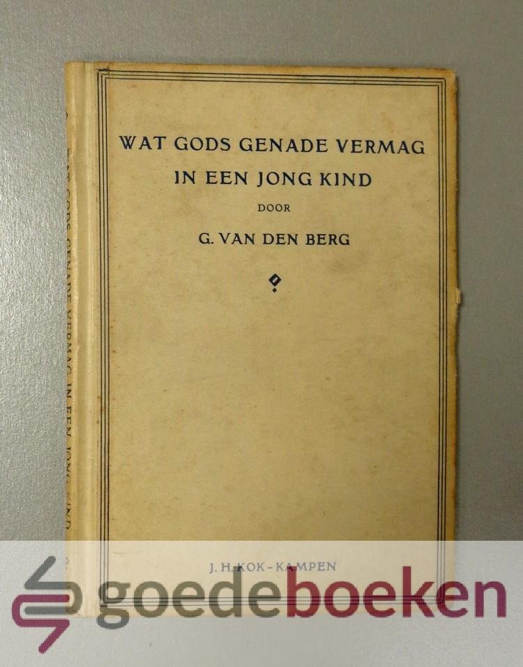 Berg, G. van den - Wat Gods genade vermag in een  jong kind --- Het leven van Bernard Hendrik van den Berg, geboren 3 juli 1911, overleden 30 januari 1918. Met een woord vooraf door Dr. J.H. Gunning J.Hzn