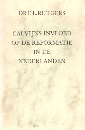 Rutgers, F.L. - Calvijns invloed op de reformatie in de Nederlanden, voor zooveel die door hemzelven is uitgeoefend