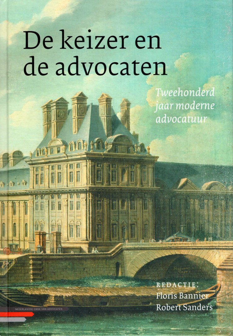 Bannier, Floris & Robert Sanders (eds.) - De keizer en de advocaten : tweehonderd jaar moderne advocatuur.