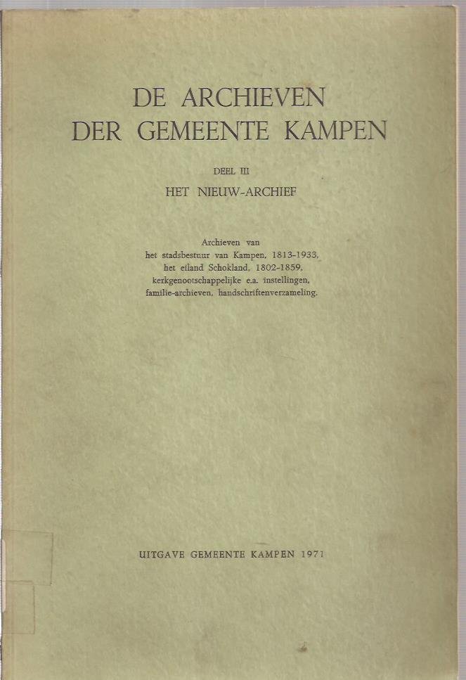 DON, J. (voorw,) - De Archieven Der Gemeente Kampen, Deel III; Het Nieuwe-Archief: Archieven van het stadsbestuur van Kampen 1813-1933, het eiland Schokland 1802-1859, kerkgenootschappelijke e.a. instellingen, familie-archieven, handschriftenverzameling.