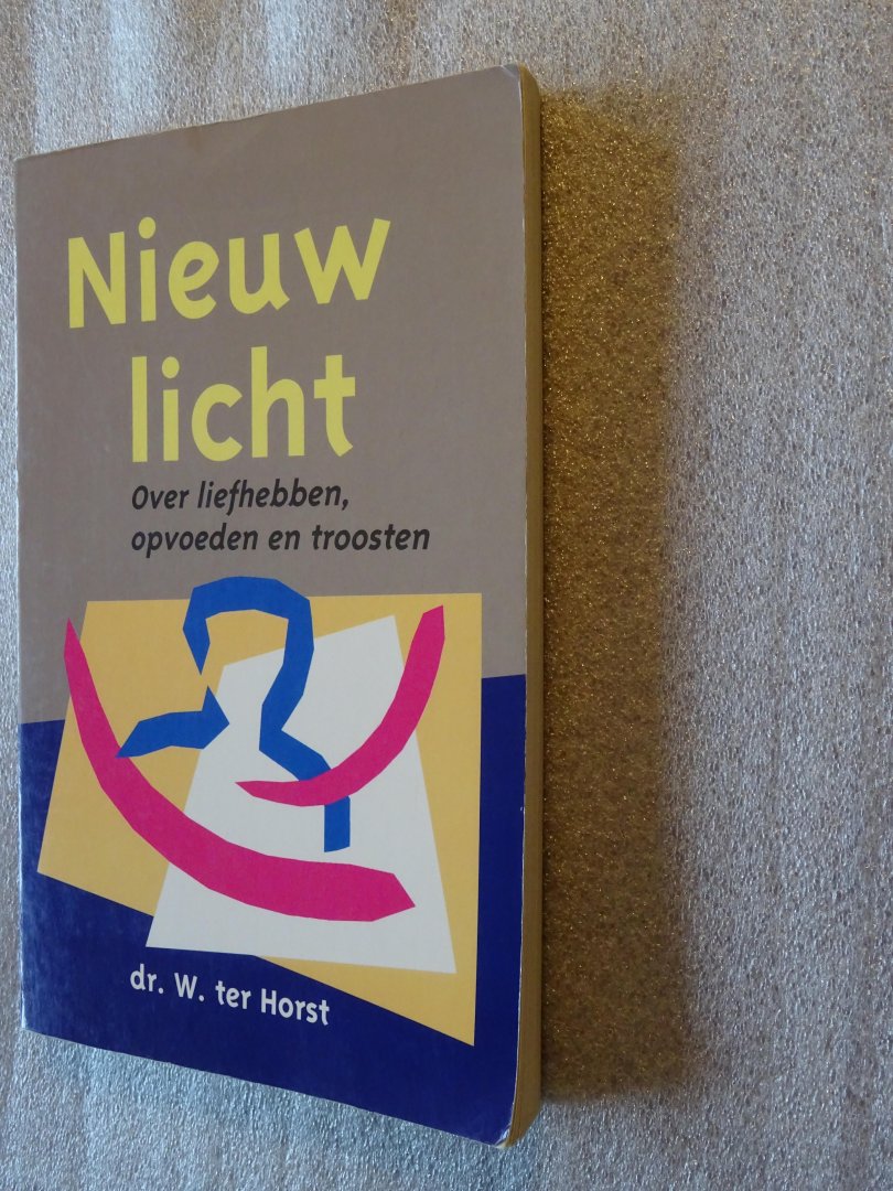 Horst, Dr. W. ter - Nieuw licht / Over liefhebben, opvoeden en troosten