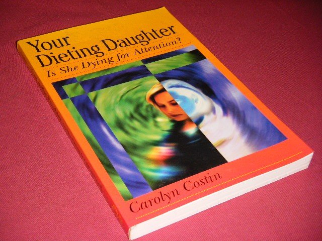 Costin, Carolyn - Your Dieting Daughter. Is She Dying for Attention?