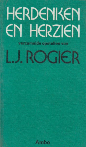 Rogier, (Rotterdam, 26 juli 1894 - Groesbeek, 30 maart 1974), Ludovicus Jacobus Rogier (roepnamen Louis en Lodewijk) - Herdenken en herzien - Verzamelde opstellen van L.J. Rogier