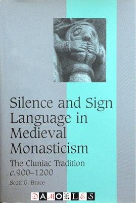 Scott G. Bruce - Silence and Sign Language in Medieval Monasticism. The Cluniac Tradition c. 900 - 1200