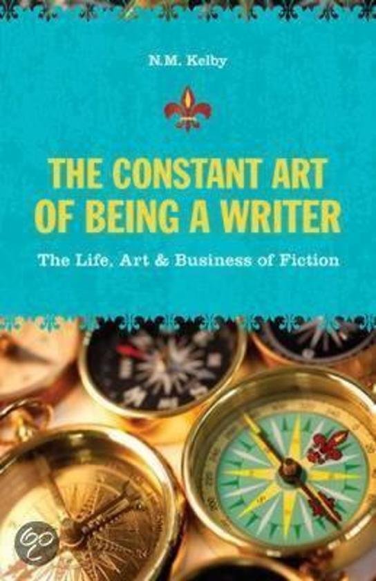 Kelby, N. M. - The Constant Art of Being a Writer / The Life, Art & Business of Fiction