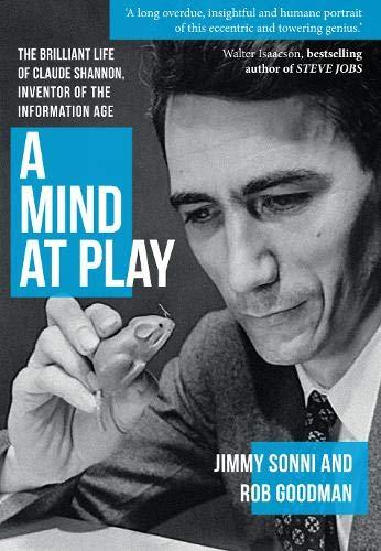 Sonni , Jimmy ; Goodman, Rob - A Mind at Play: The Brilliant Life of Claude Shannon, Inventor of the Information Age