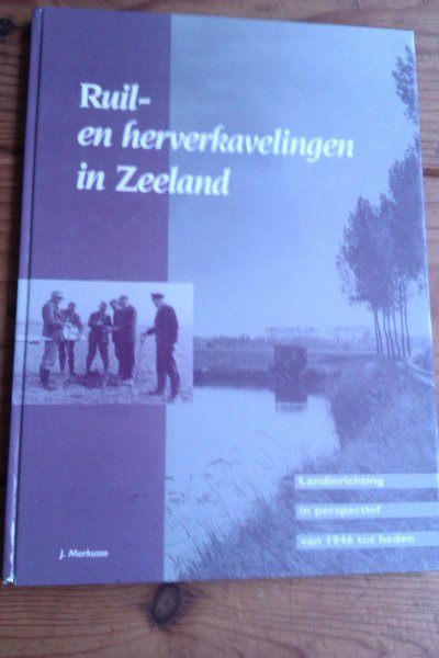 Markusse, J. - Ruil-en herverkavelingen in Zeeland. Landinrichting in perspectief van 1946 tot heden