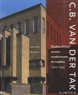 Groot, Anton & Max Cramer - C.B. van der Tak. Stadsarchitect tussen modernisme en traditie 1929-1945