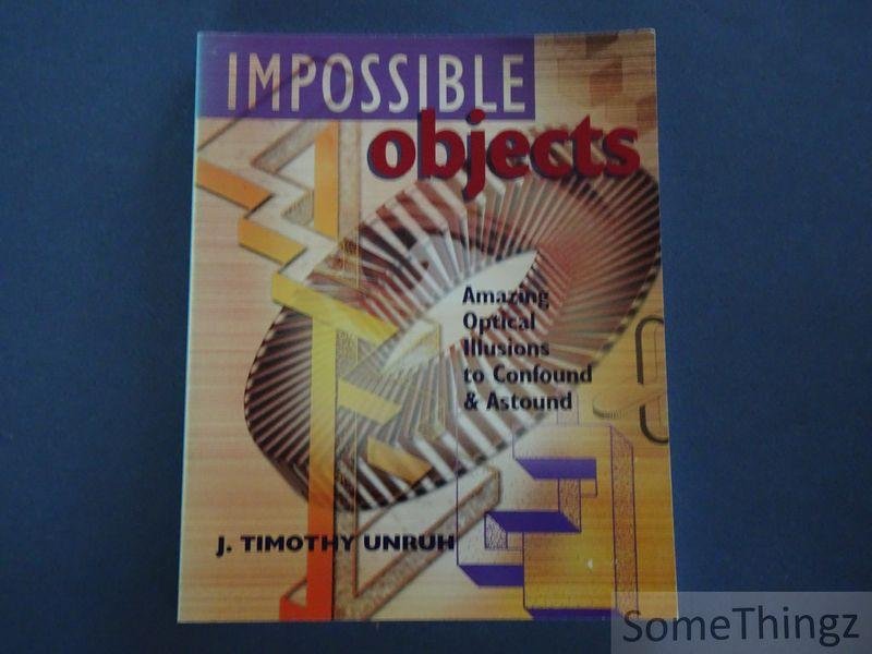 Unruh, J. Timothy. - Impossible objects. Amazing optical illusions to confound and astound.