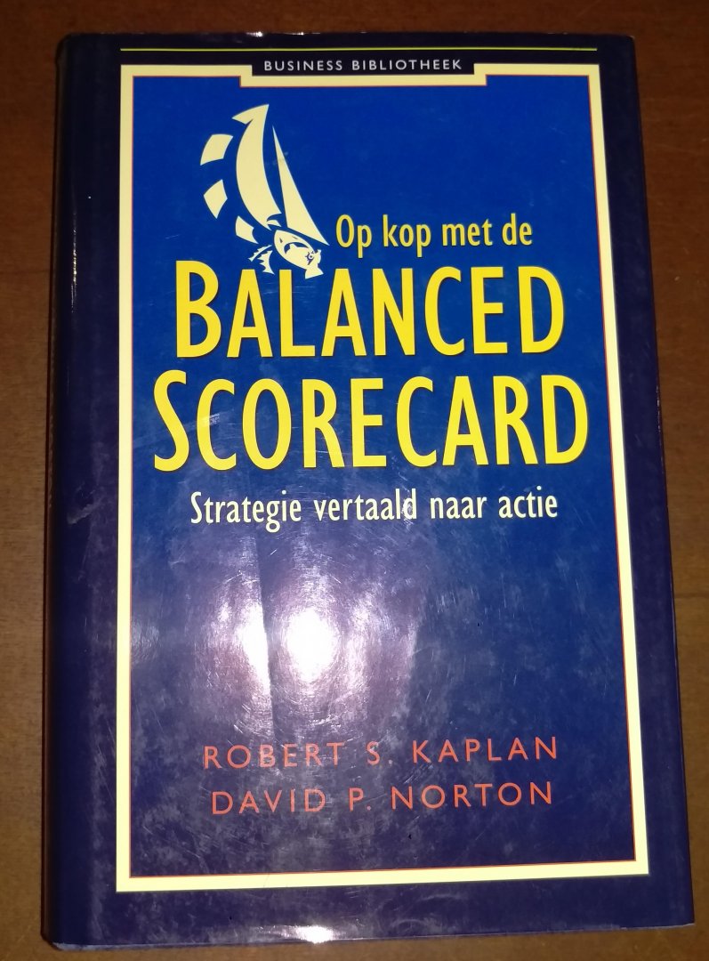 Robert S. Kaplan, David P. Norton - Op kop met de Balanced Scorecard / strategie vertaald naar actie
