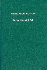 Bonainio, Francesco. - Acta Henrici VII : romanorum iperatoris et monumenta quaedam alia suorum temporum historiam illustrantia.