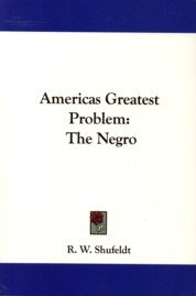 SHUFELDT, R.W - America's greatest problem; the Negro