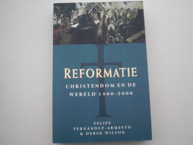Armesto Felipe Fernabdez & Derek Wilson - Reformatie  Christendom en de wereld 1500 - 2000