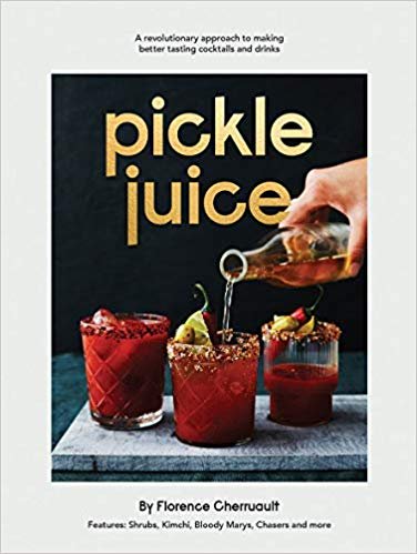Florence Cherruault - Pickle Juice / A Revolutionary Approach to Making Better-Tasting Cocktails and Drinks