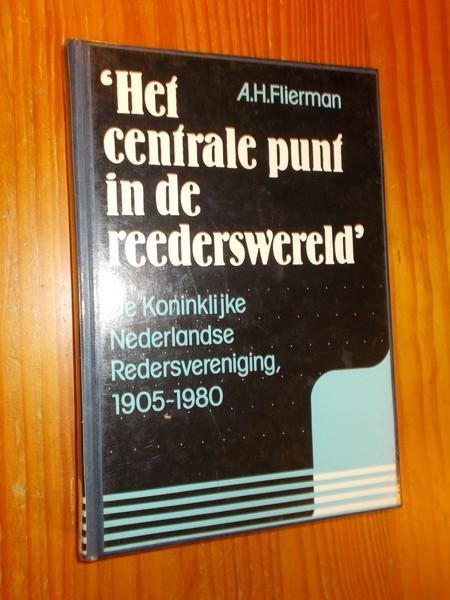 FLIERMAN, A.H., - Het centrale punt in de reederswereld. De Koninklijke Nederlandse Redersvereniging. 1905-1980.