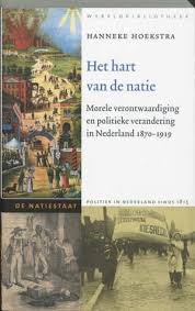 Hoekstra, Hanneke - De Natiestaat Het hart van de natie. Morele verontwaardiging en politieke verandering in Nederland, 1870-1919.