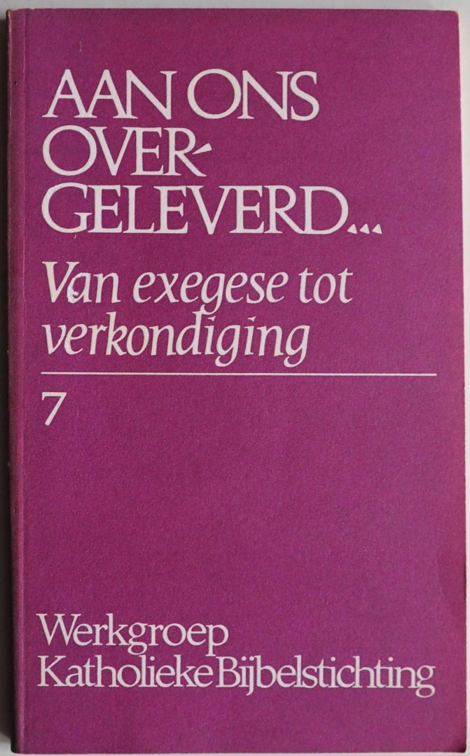 Werkgroep Katholieke Bijbelstichting - Aan ons overgeleverd Van exegese tot verkondiging 7 Woorden uit de Schrift voor de gemeente
