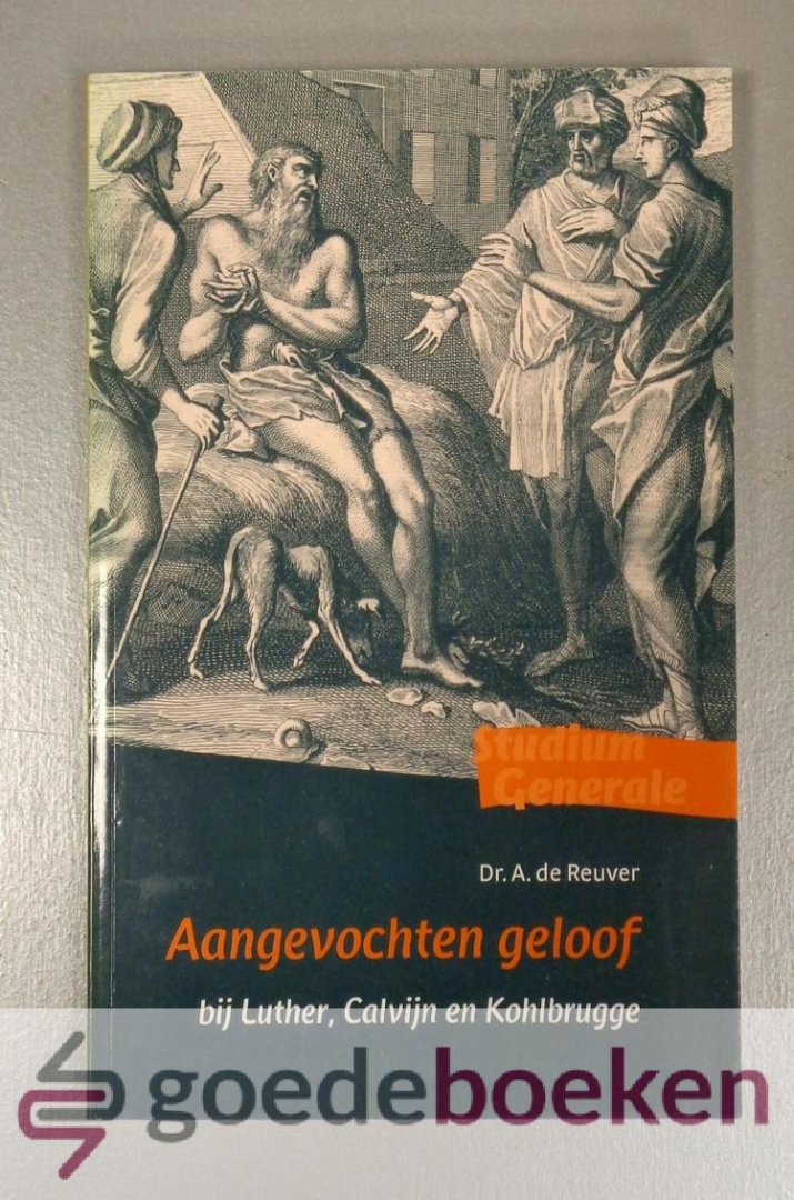 Reuver, Dr. A. de - Aangevochten geloof --- Bij Luther, Calvijn en Kohlbrugge. Serie Studium Generale, deel 11