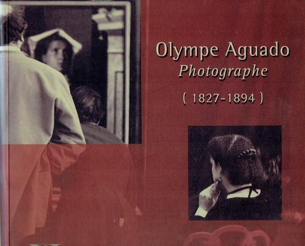 AGUADO, Olympe - Rodolphe RAPETTI, Hélène BOCARD, Anne McCAULEY, Michel POIVERT & Sylvain MORAND - Olympe Aguado - Photographe - (1827-1894).
