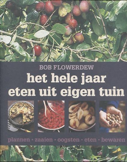 Flowerdew, B. - Het hele jaar eten uit eigen tuin / plannen, zaaien, oogsten, eten, bewaren