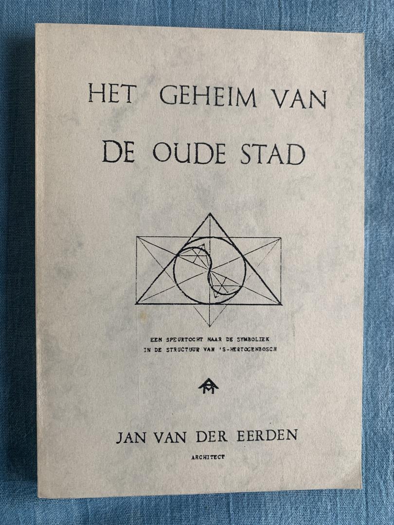 Eerden, Jan van der - Het geheim van de oude stad. Een speurtocht naar de symboliek in de structuur van 's-Hertogenbosch.