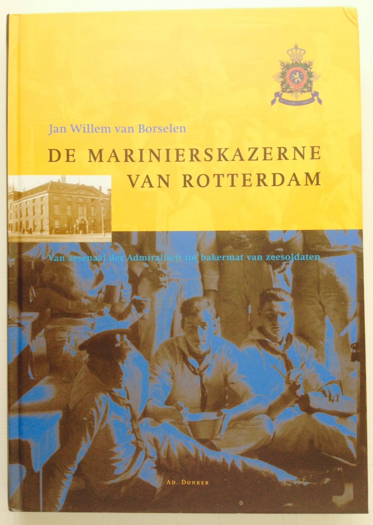 Borselen, Jan Willem. van. - De Marinierskazerne van Rotterdam. Van arsenaal der Admiraliteit tot bakermat van zeesoldaten