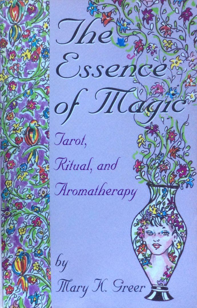 Greer, Mary K. - The essence of magic; Tarot, ritual, and aromatherapy / discover the wisdom of nature