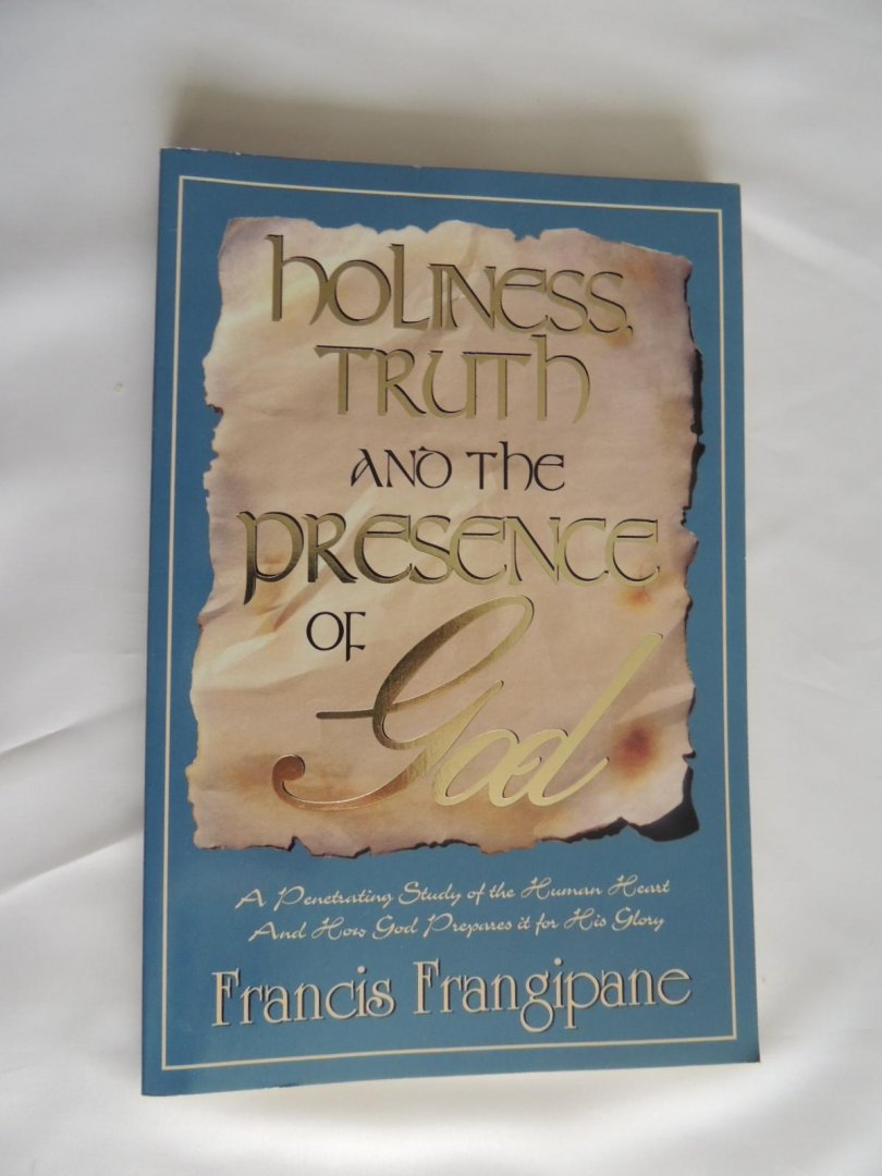 Francis Frangipane - Holiness, truth, and the presence of God : a powerful, penetrating study of the human heart and how God prepares it for His glory