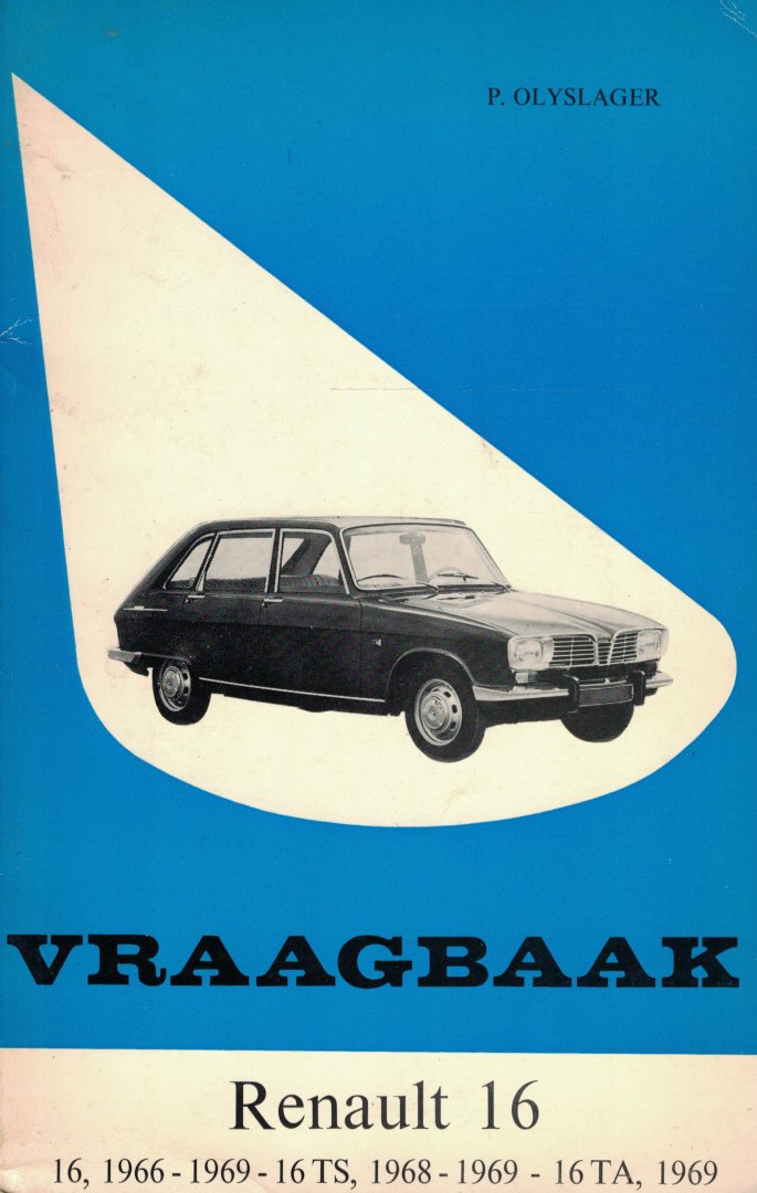 Olyslager, Piet - Vraagbaak voor uw Renault 16 - Een complete handleiding voor de typen 16, 1966-1969; 16 TS, 1968-1969; 16 TA, 1969