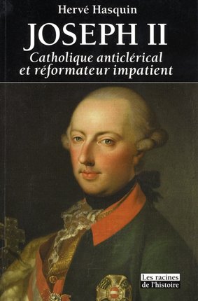 HASQUIN Hervé - Joseph II: Catholique anticlérical et réformateur impatient. 1741-1790