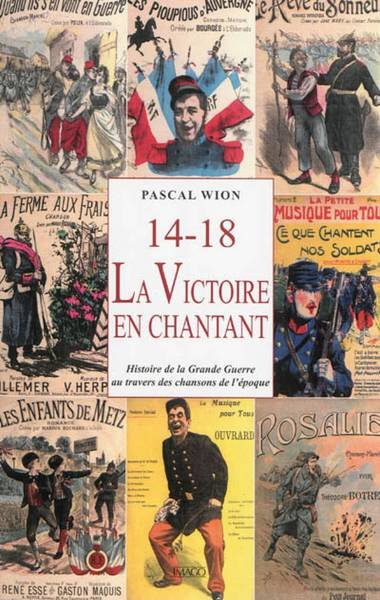 WION, PASCAL. - 14-18, La victoire en chantant : Histoire de la Grande Guerre au travers des chansons de l'époque.