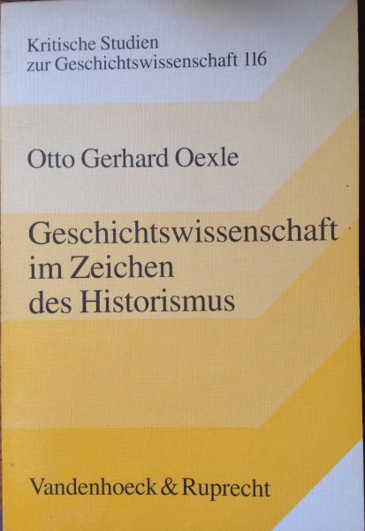 Otto Gerhard Oexle - Geschichtswissenschaft im Zeichen des Historismus - Studien zur problemgeschichten der moderne
