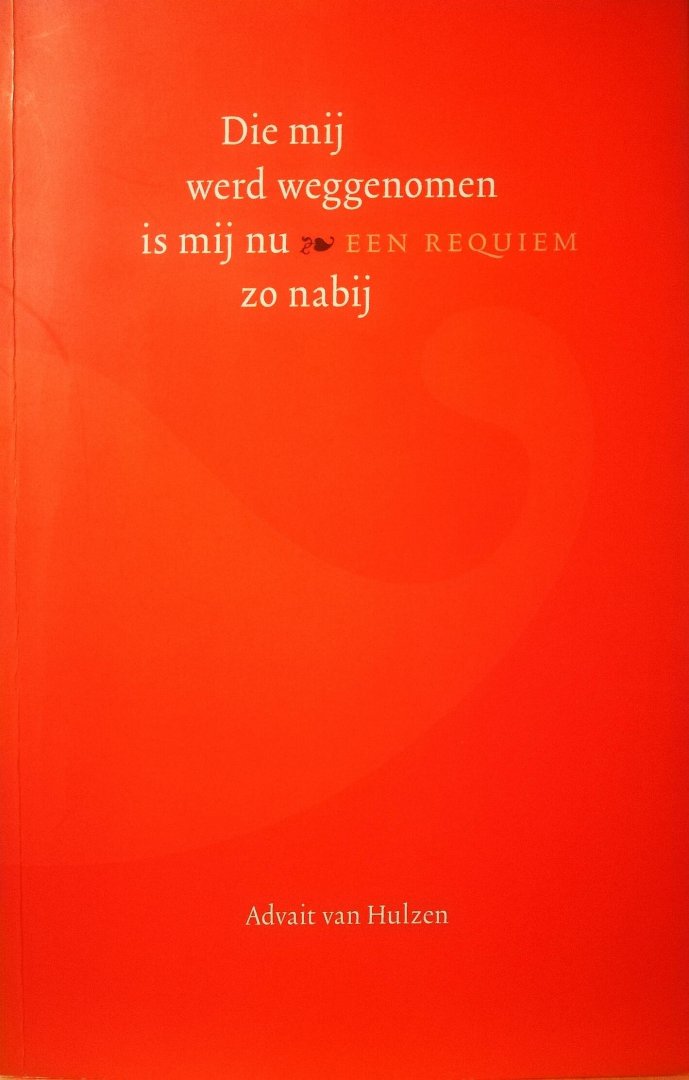 Hulzen , Advait . [ ISBN 9789082059205 ] 1318 ( Met een beperkte oplage van 200 exemplaren . ) - Die Mij werd Weggenomen is Mij nu zo Nabij . ( Een requiem . ) Dit Requiem vertelt over de jaren dat Roos bij ons in ons gezin was. Zij stierf toen ze net veertien was geworden, na een strijd van negen jaar met hersentumoren.  -