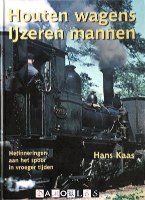 Hans Kaas - Houten wagens Ijzeren mannen. Herinneringen aan het spoor in vroeger tijden