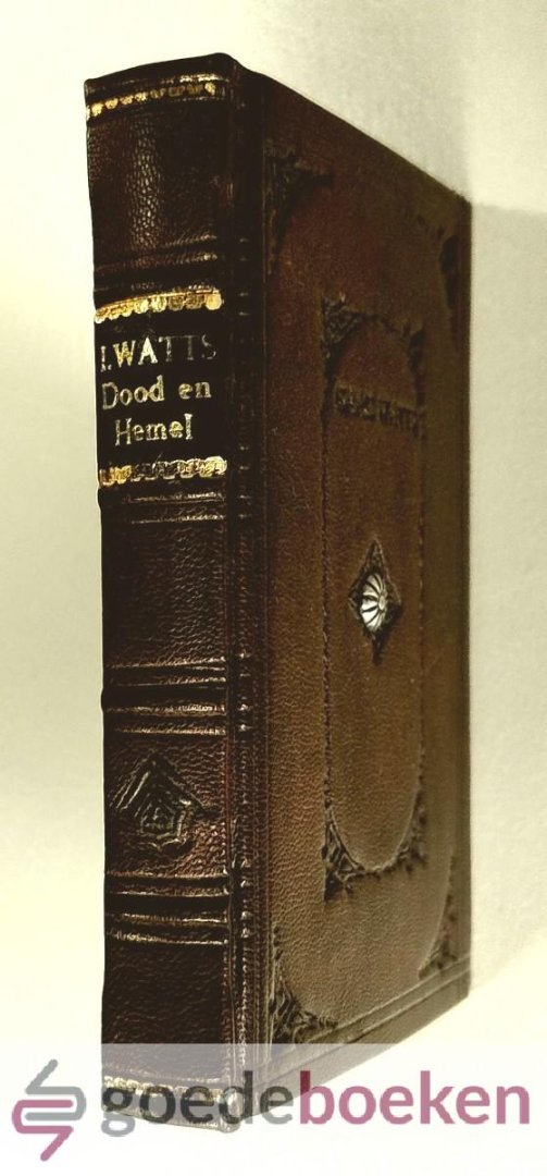 Watts, Isaac - Dood en hemel --- Ofte De overwinninge over den dood en de zaligheid der afgescheide zielen der volmaakte regtveerdigen. Beschreven in het Engelsch, door de Heer Isaac Watts, Theol. Doctor en Predikant te London. Overzet door J.L.G. vdm. En me...