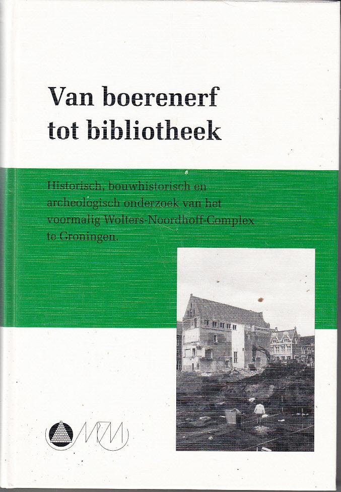 P.H Broekhuizen e.a. - Van boerenerf tot bibliotheek Historisch, bouwhistorisch en archeologisch onderzoek van het voormalig Wolters-Noordhoff complex in Groningen