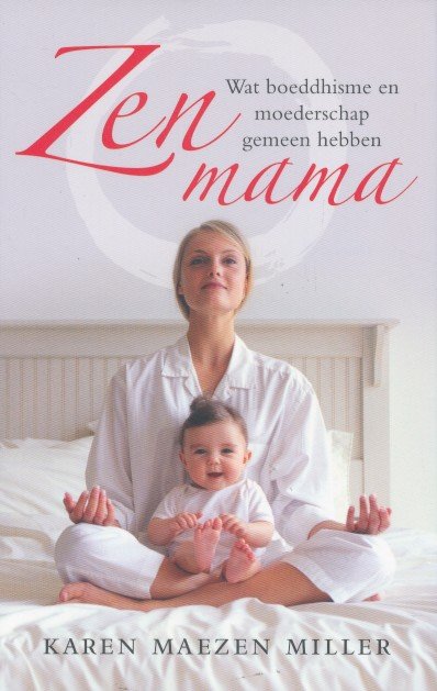 Miller, Karen - Zen mama. Wat boeddhisme en moederschap gemeen hebben