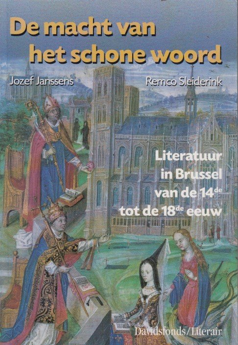 Janssens & Remco Sleiderink, Jozef - De macht van het schone woord. Literatuur in Brussel van de 14de tot de 18de eeuw.