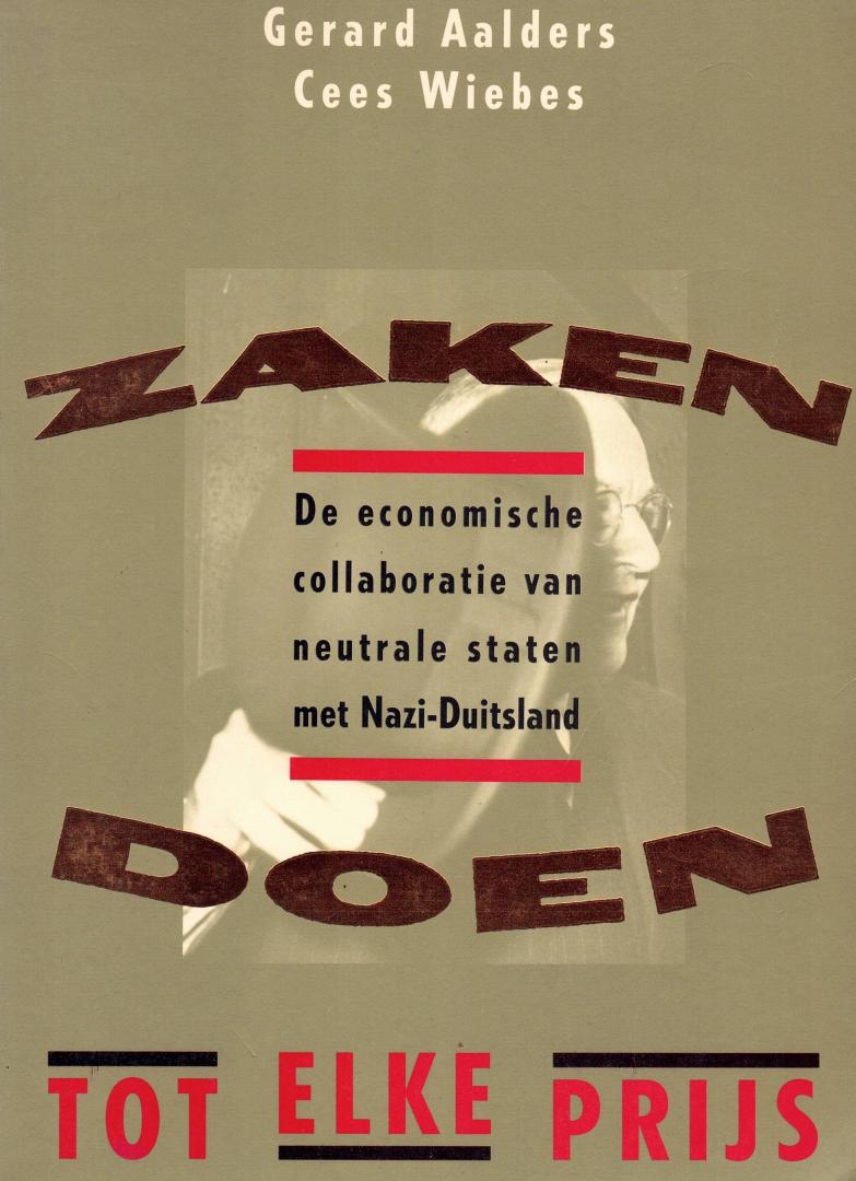 Aalders, Gerard en Cees Wiebes - Zaken doen tot elke prijs - De economische collaboratie van neutrale staten met Nazi-Duitsland. Beschrijving: