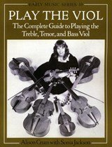 Play the Viol - The Complete Guide to Playing the Treble, Tenor, and Bass Viol